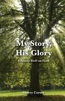 My Story, His Glory: A Family Built on Faith, Paperback/Sherry Cortez