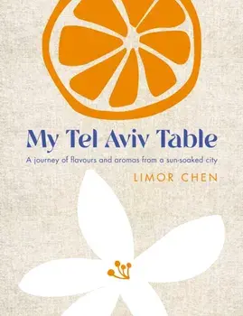 My Tel Aviv Table. A journey of flavours and aromas from a sun-soaked city, 0 New edition, Hardback/Limor Chen