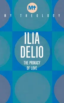 My Theology. The Primacy of Love, Paperback/Ilia Delio