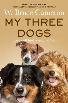 My Three Dogs. A Heartwarming Tale about Friendship, Family and Finding Home, from the Author of A Dog's Purpose, Paperback/W. Bruce Cameron