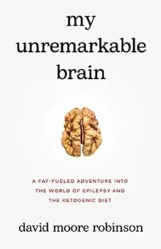My Unremarkable Brain: A Fat-Fueled Adventure into the World of Epilepsy and the Ketogenic Diet, Paperback/David Moore Robinson