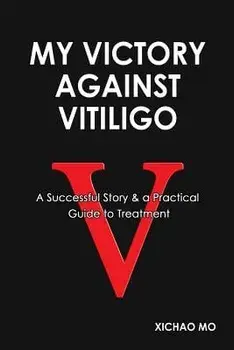 My Victory Against Vitiligo: A Successful Story and a Practical Guide to Treatment, Paperback/Xichao Mo