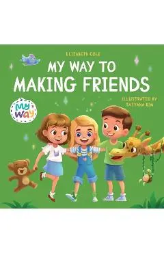 My Way to Making Friends: Children's Book about Friendship, Inclusion and Social Skills (Kids Feelings) - Elizabeth Cole
