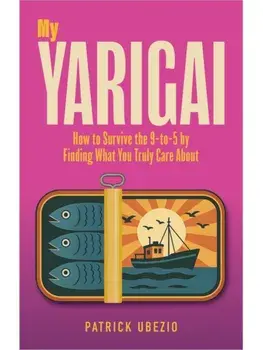 My Yarigai. How to Survive the 9-to-5 by Finding What You Truly Care About, Paperback/Patrick Ubezio