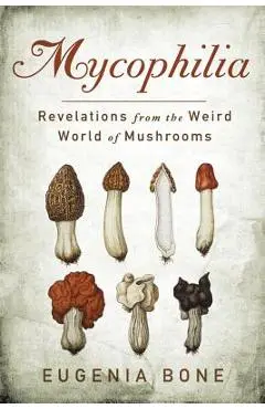 Mycophilia: Revelations from the Weird World of Mushrooms - Eugenia Bone