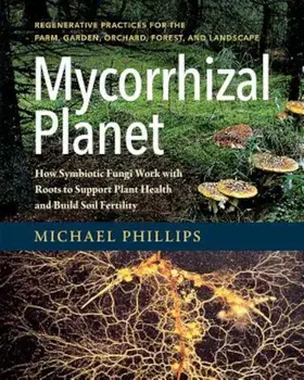 Mycorrhizal Planet: How Symbiotic Fungi Work with Roots to Support Plant Health and Build Soil Fertility, Hardcover/Michael Phillips