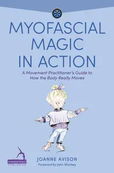 Myofascial Magic in Action. A Movement Practitioner’s Guide to How the Body Really Moves, Illustrated ed, Paperback/Joanne Avison