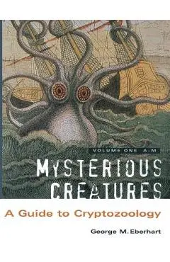 Mysterious Creatures: A Guide to Cryptozoology - Volume 1 - George M. Eberhart