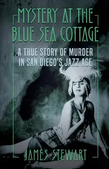 Mystery At The Blue Sea Cottage: A True Story of Murder in San Diego's Jazz Age, Paperback/James Stewart