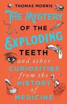 Mystery of the Exploding Teeth and Other Curiosities from the History of Medicine, Paperback/Thomas Morris