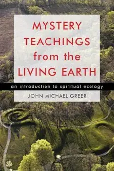 Mystery Teachings from the Living Earth: An Introduction to Spiritual Ecology, Paperback/John Michael Greer