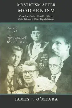 Mysticism After Modernism: Crowley, Evola, Neville, Watts, Colin Wilson and Other Populist Gurus, Paperback/James J. O'Meara