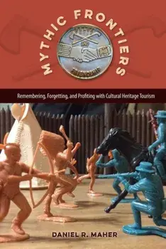 Mythic Frontiers. Remebering, Forgetting, and Profiting with Cultural Herritage Tourism, Hardback/Daniel R. Maher
