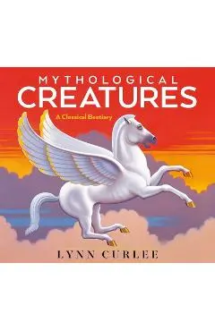 Mythological Creatures: A Classical Bestiary - Lynn Curlee