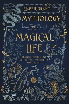 Mythology for a Magical Life: Stories, Rituals & Reflections to Inspire Your Craft, Paperback/Ember Grant