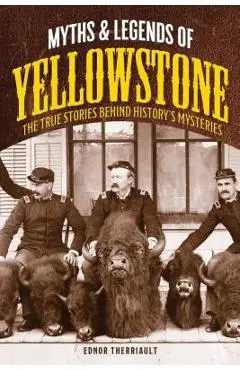Myths and Legends of Yellowstone: The True Stories behind History's Mysteries - Ednor Therriault