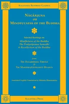 Nāgārjuna on Mindfulness of the Buddha: Selected Readings on Mindfulness of the Buddha, the Pratyutpanna Samadhi, and Recollection of the Bu/Nāgārjuna