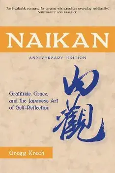 Naikan: Gratitude, Grace, and the Japanese Art of Self-Reflection, Anniversary Edition, Paperback/Gregg Krech