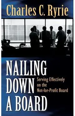 Nailing Down a Board: Serving Effectively on the Not-For-Profit Board - Charles C. Ryrie