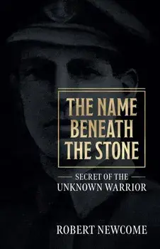 Name Beneath The Stone. Secret of the Unknown Warrior, Paperback/Robert Newcome