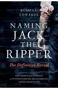 Naming Jack the Ripper: The Definitive Reveal - Russell Edwards