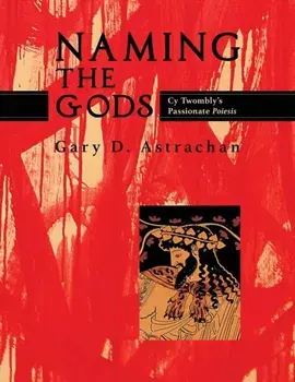 Naming the Gods: Cy Twombly's Passionate Poiesis, Paperback/Gary Astrachan