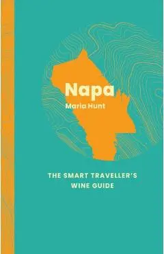 Napa: The Smart Traveller's Wine Guide - Maria Hunt