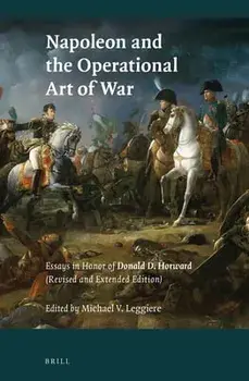 Napoleon and the Operational Art of War: Essays in Honor of Donald D. Horward. (Revised and Extended Edition), Paperback/Michael V. Leggiere