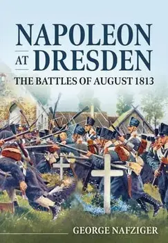 Napoleon at Dresden: The Battles of August 1813, Paperback/George Nafziger