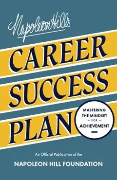 Napoleon Hill's Career Success Plan: Mastering the Mindset for Achievement - Napoleon Hill
