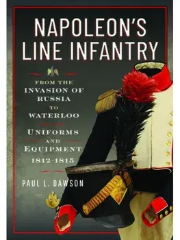 Napoleon’s Line Infantry – From the Invasion of Russia to Waterloo. Uniforms and Equipment, Hardback/Paul L Dawson