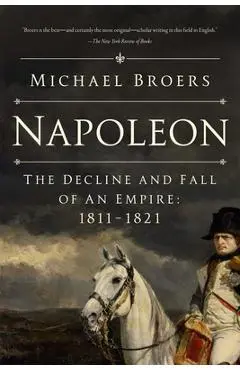 Napoleon: The Decline and Fall of an Empire: 1811-1821 - Michael Broers