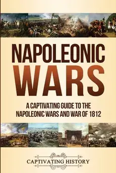 Napoleonic Wars: A Captivating Guide to the Napoleonic Wars and War of 1812, Paperback/Captivating History