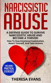Narcissistic Abuse: A Defense Guide To Survive Narcissistic Abuse And Become A Thriver: How To Stop Emotional Exploitation, Assert Yoursel, Paperback/Theresa Evans