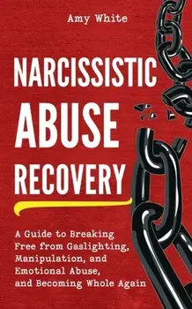 Narcissistic Abuse Recovery: A Guide to Breaking Free from Gaslighting, Manipulation, and Emotional Abuse, and Becoming Whole Again, Paperback/Amy White