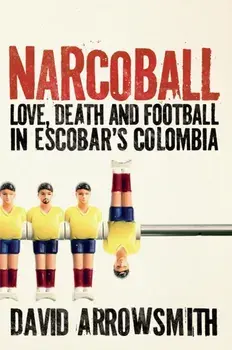 Narcoball. Love, Death and Football in Escobar's Colombia, Hardback/David Arrowsmith