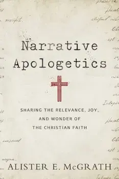 Narrative Apologetics: Sharing the Relevance, Joy, and Wonder of the Christian Faith, Paperback/Alister E. McGrath