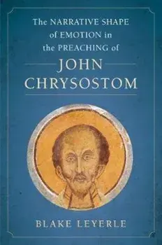 Narrative Shape of Emotion in the Preaching of John Chrysostom, Hardback/Blake Leyerle