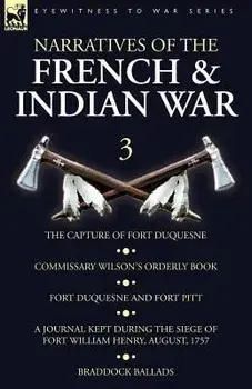 Narratives of the French and Indian War: 3-The Capture of Fort Duquesne, Commissary Wilson's Orderly Book. Fort Duquesne and Fort Pitt, A Journal Kept, Paperback/Wilson