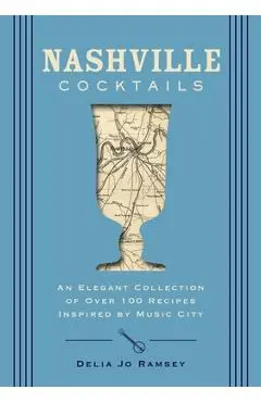 Nashville Cocktails: An Elegant Collection of Over 100 Recipes Inspired by Music City - Delia Jo Ramsey