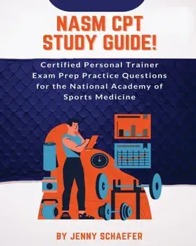 NASM CPT Study Guide! Certified Personal Trainer Exam Prep Practice Questions for the National Academy of Sports Medicine/Jenny Schaefer