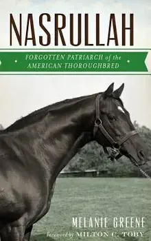 Nasrullah: Forgotten Patriarch of the American Thoroughbred, Hardcover/Melanie Greene