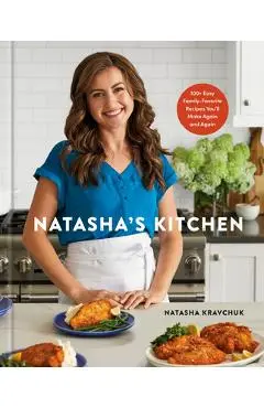Natasha's Kitchen: 100+ Easy Family-Favorite Recipes You'll Make Again and Again: A Cookbook - Natasha Kravchuk