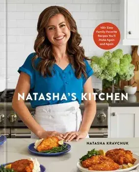 Natasha's Kitchen. 100+ Easy Family-Favorite Recipes You'll Make Again and Again: A Cookbook, Hardback/Natasha Kravchuk