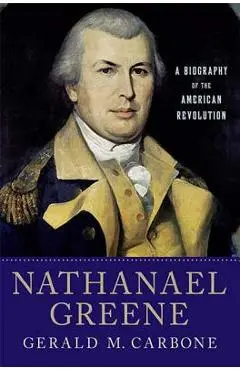 Nathanael Greene: A Biography of the American Revolution - Gerald M. Carbone