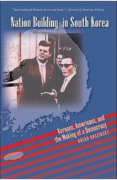 Nation Building in South Korea: Koreans, Americans, and the Making of a Democracy - Gregg A. Brazinsky
