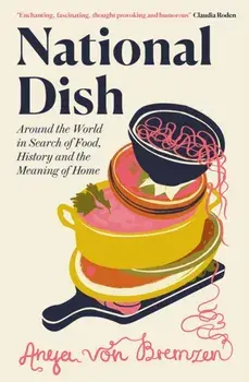 National Dish. Around the World in Search of Food, History and the Meaning of Home, Hardback/Anya von Bremzen