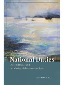 National Duties. Custom Houses and the Making of the American State, Paperback/Gautham Rao
