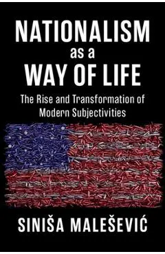 Nationalism as a Way of Life: The Rise and Transformation of Modern Subjectivities - Sinisa Malesevic
