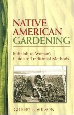 Native American Gardening: Buffalobird-Woman's Guide to Traditional Methods - Gilbert L. Wilson